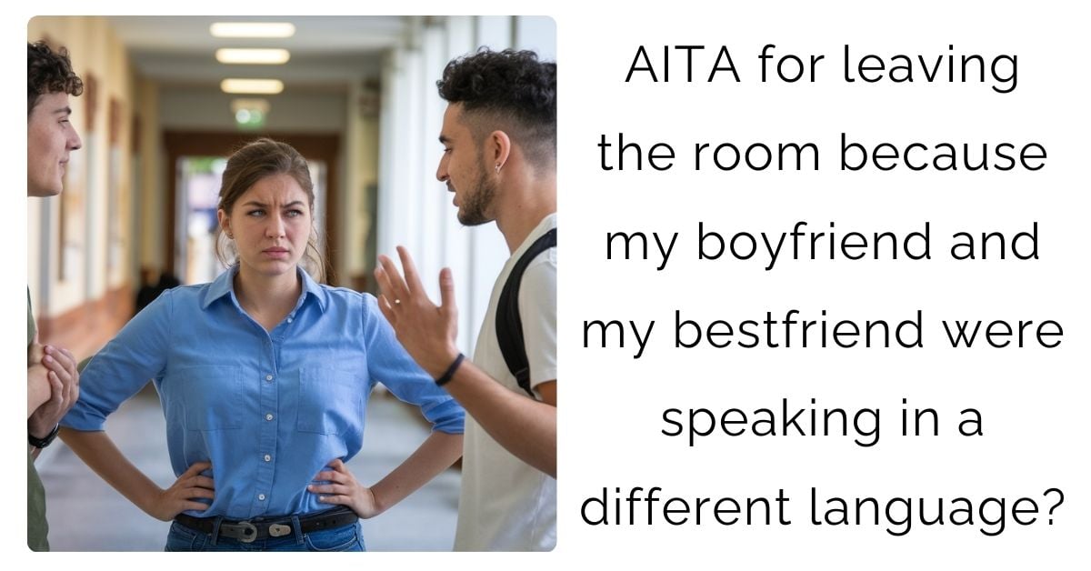 AITA for leaving the room because my boyfriend and my bestfriend were speaking in a different language?