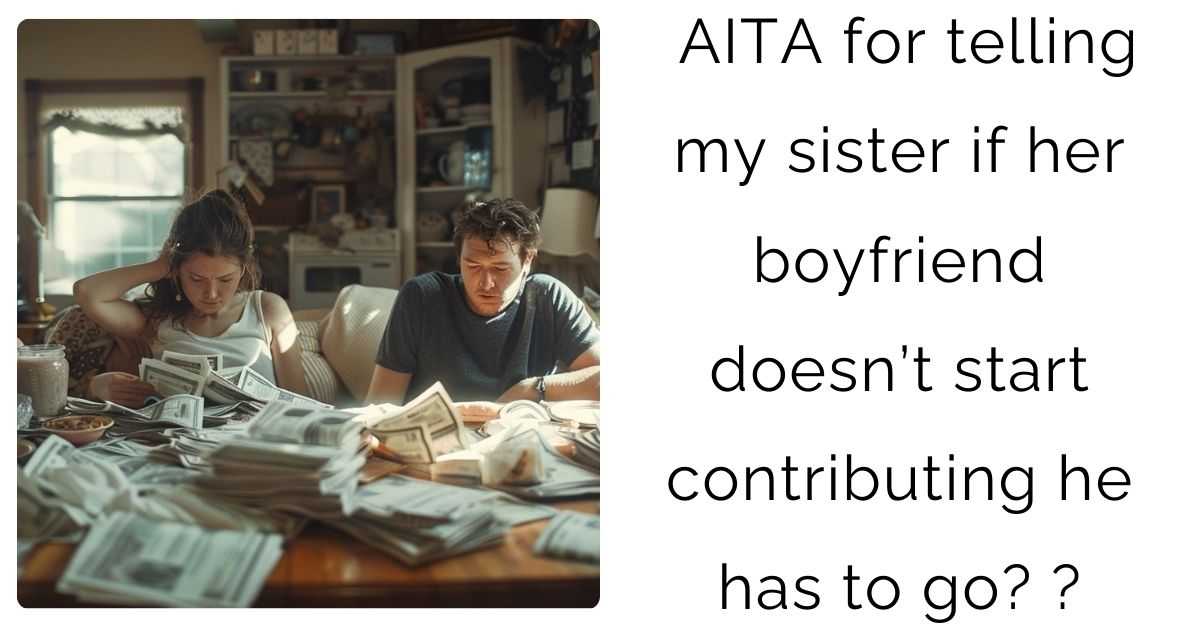 AITA for telling my sister if her boyfriend doesn’t start contributing he has to go?