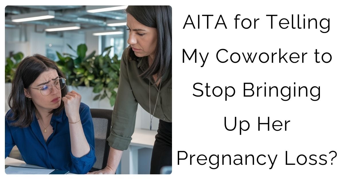 AITA for Telling My Coworker to Stop Bringing Up Her Pregnancy Loss?