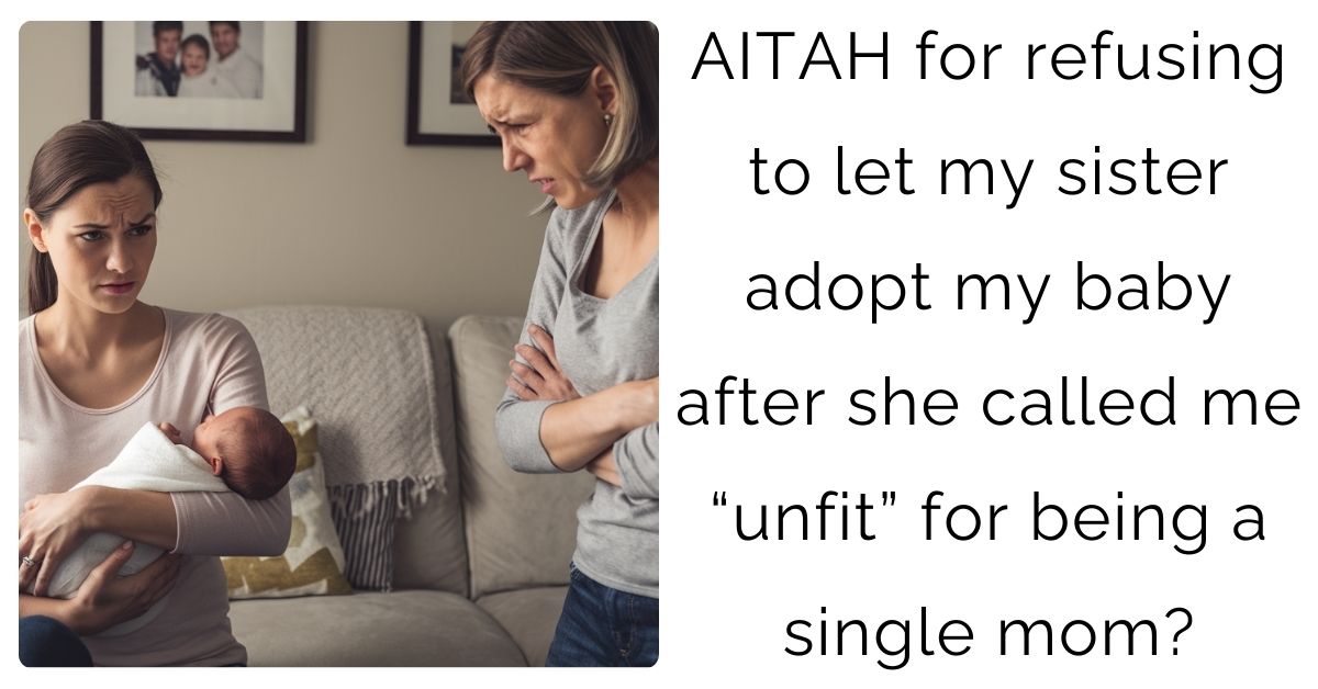 AITAH for refusing to let my sister adopt my baby after she called me “unfit” for being a single mom?