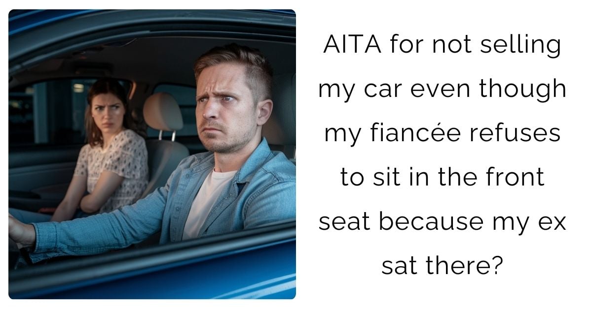 AITA for not selling my car even though my fiancée refuses to sit in the front seat because my ex sat there?