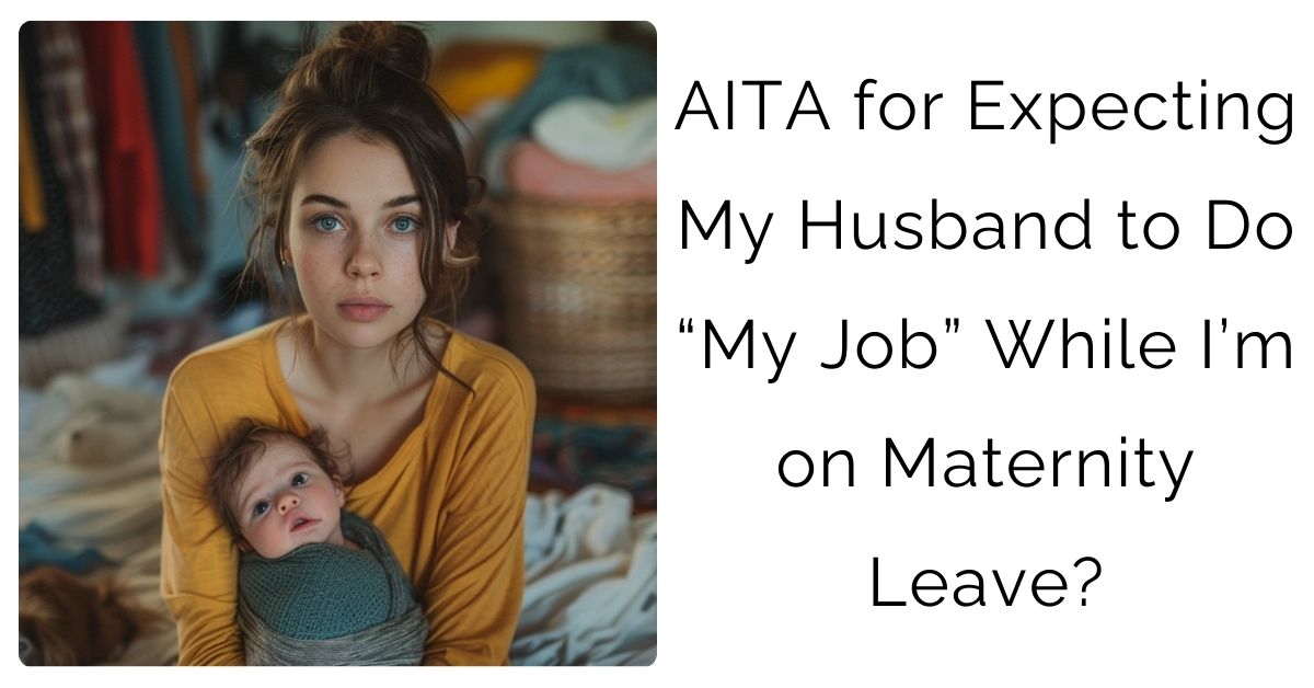 AITA for Expecting My Husband to Do “My Job” While I’m on Maternity Leave?