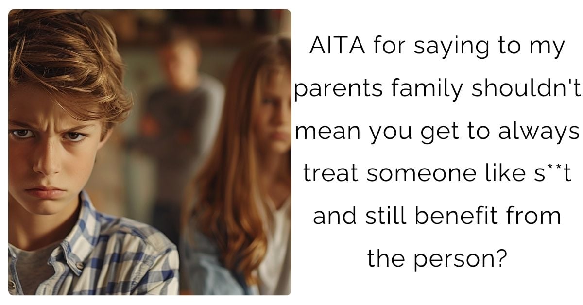 AITA for saying to my parents family shouldn’t mean you get to always treat someone like s**t and still benefit from the person?