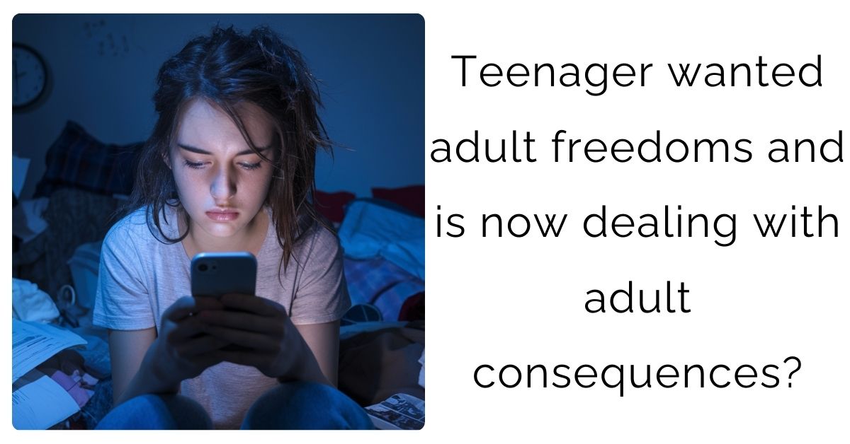 Teenager wanted adult freedoms and is now dealing with adult consequences?