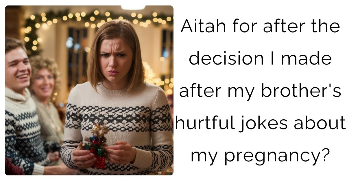 Aitah for after the decision I made after my brother’s hurtful jokes about my pregnancy?