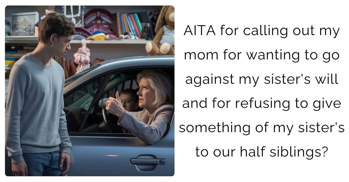 AITA for calling out my mom for wanting to go against my sister’s will and for refusing to give something of my sister’s to our half siblings?