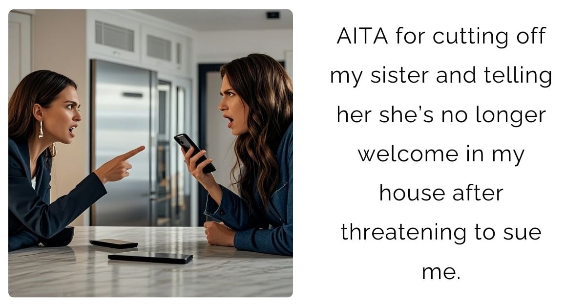 AITA for cutting off my sister and telling her she’s no longer welcome in my house after threatening to sue me ?