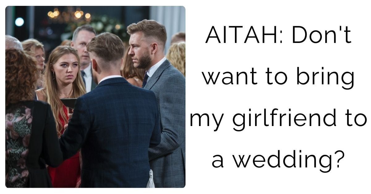 AITAH: Don’t want to bring my girlfriend to a wedding?