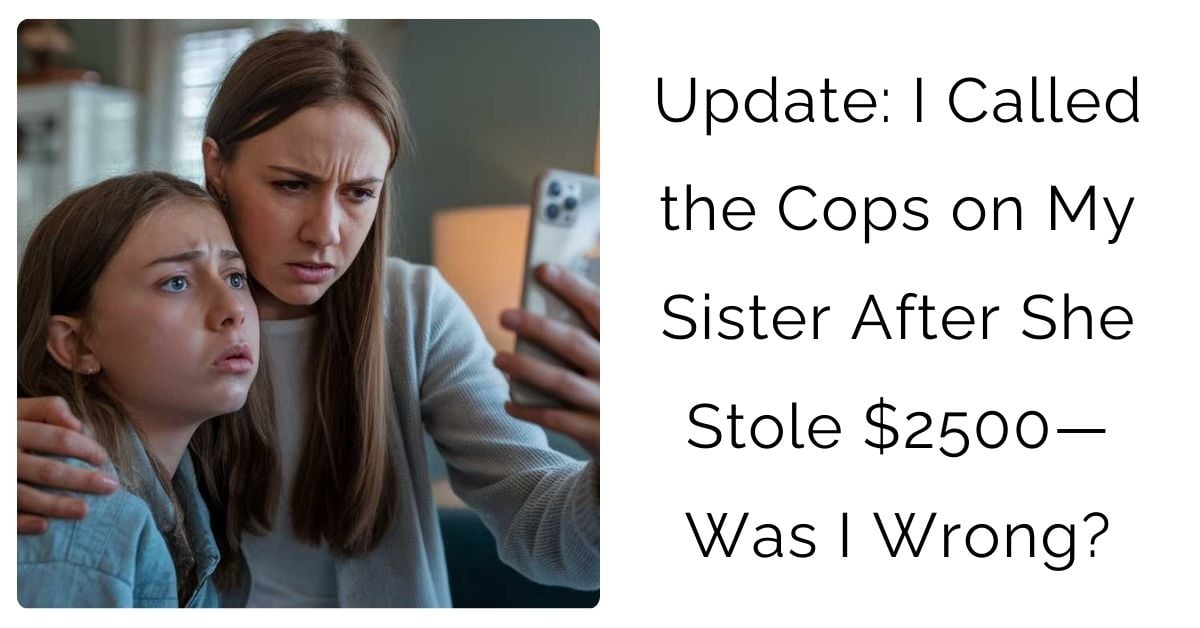 Update: I Called the Cops on My Sister After She Stole $2500—Was I Wrong?