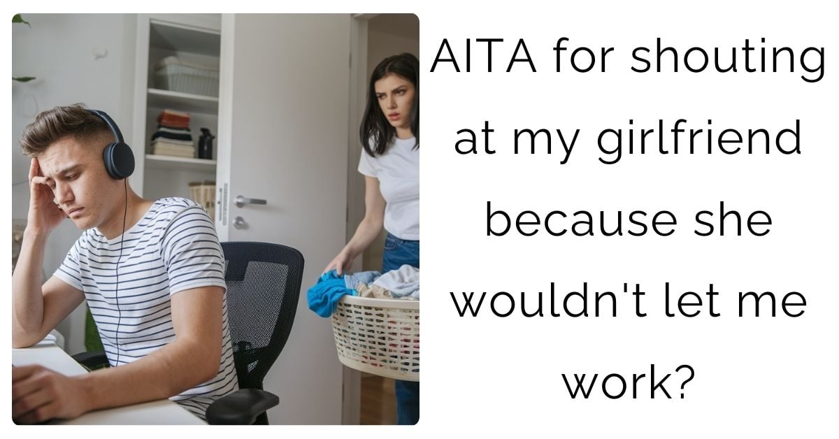 AITA for shouting at my girlfriend because she wouldn’t let me work?