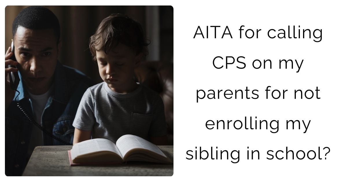 AITA for calling CPS on my parents for not enrolling my sibling in school?