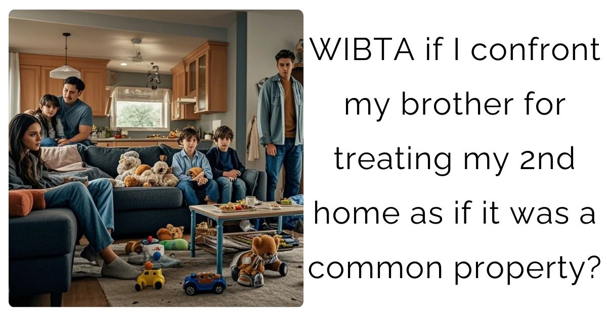 WIBTA if I confront my brother for treating my 2nd home as if it was a common property?