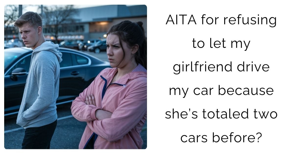 AITA for refusing to let my girlfriend drive my car because she’s totaled two cars before?