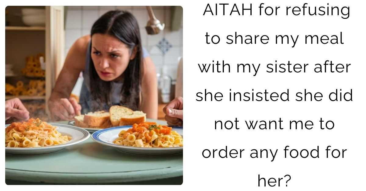 AITAH for refusing to share my meal with my sister after she insisted she did not want me to order any food for her?