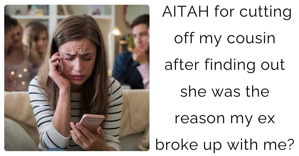 AITAH for cutting off my cousin after finding out she was the reason my ex broke up with me?