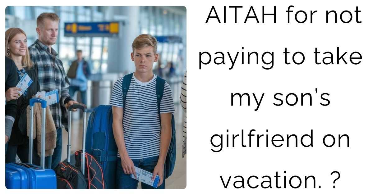 AITAH for not paying to take my son’s girlfriend on vacation. ?