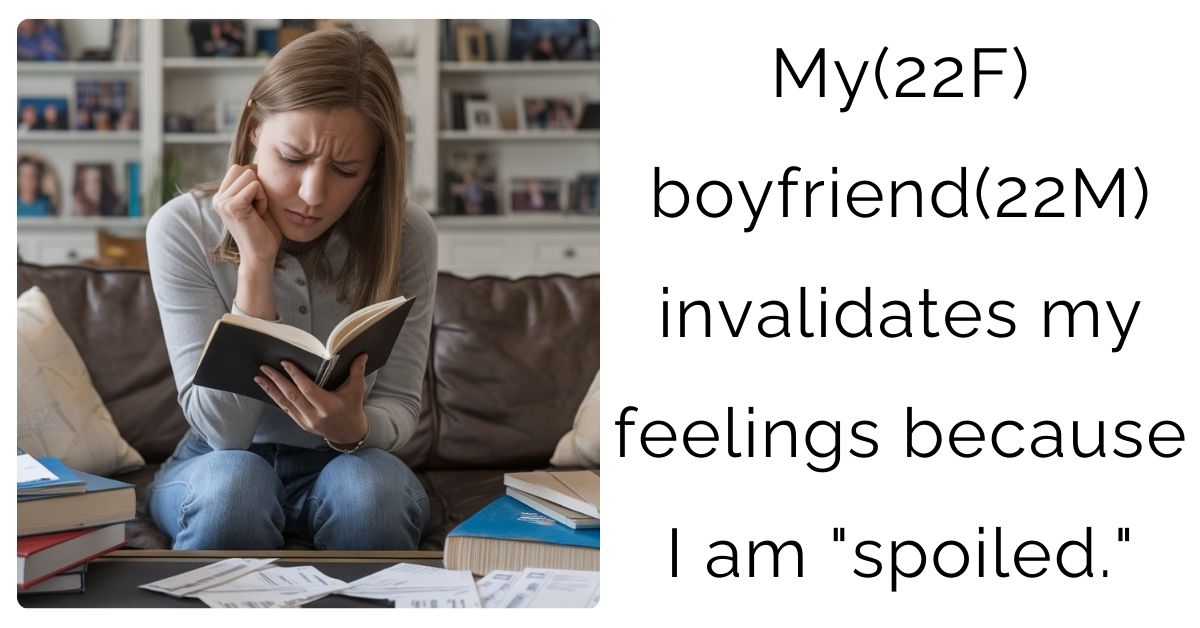 My(22F) boyfriend(22M) invalidates my feelings because I am “spoiled.”