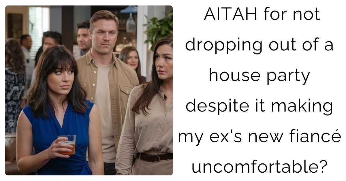 AITAH for not dropping out of a house party despite it making my ex’s new fiancé uncomfortable?