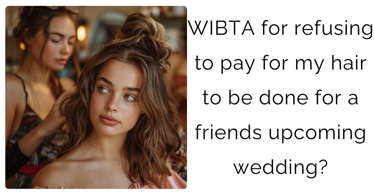 WIBTA for refusing to pay for my hair to be done for a friends upcoming wedding?