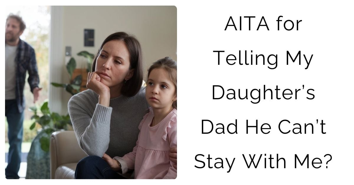 AITA for Telling My Daughter’s Dad He Can’t Stay With Me?