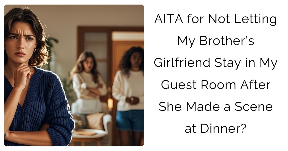 AITA for Not Letting My Brother’s Girlfriend Stay in My Guest Room After She Made a Scene at Dinner?