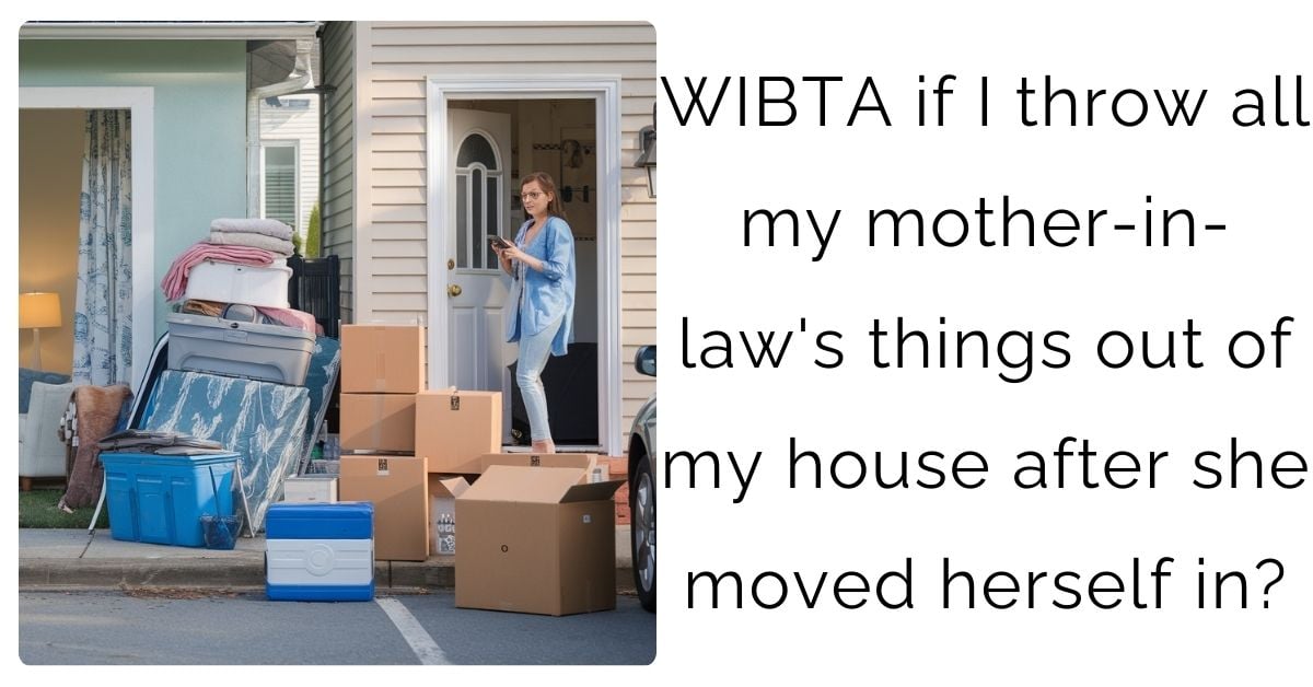 WIBTA if I throw all my mother-in-law’s things out of my house after she moved herself in?