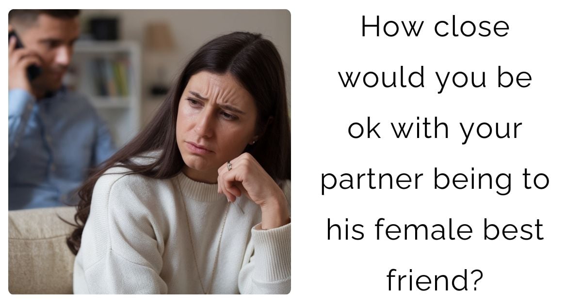 How close would you be ok with your partner being to his female best friend?