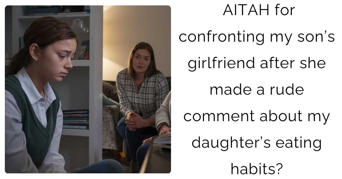 AITAH for confronting my son’s girlfriend after she made a rude comment about my daughter’s eating habits?