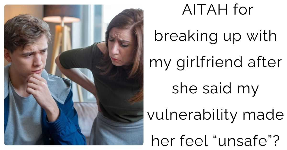 AITAH for breaking up with my girlfriend after she said my vulnerability made her feel “unsafe”?