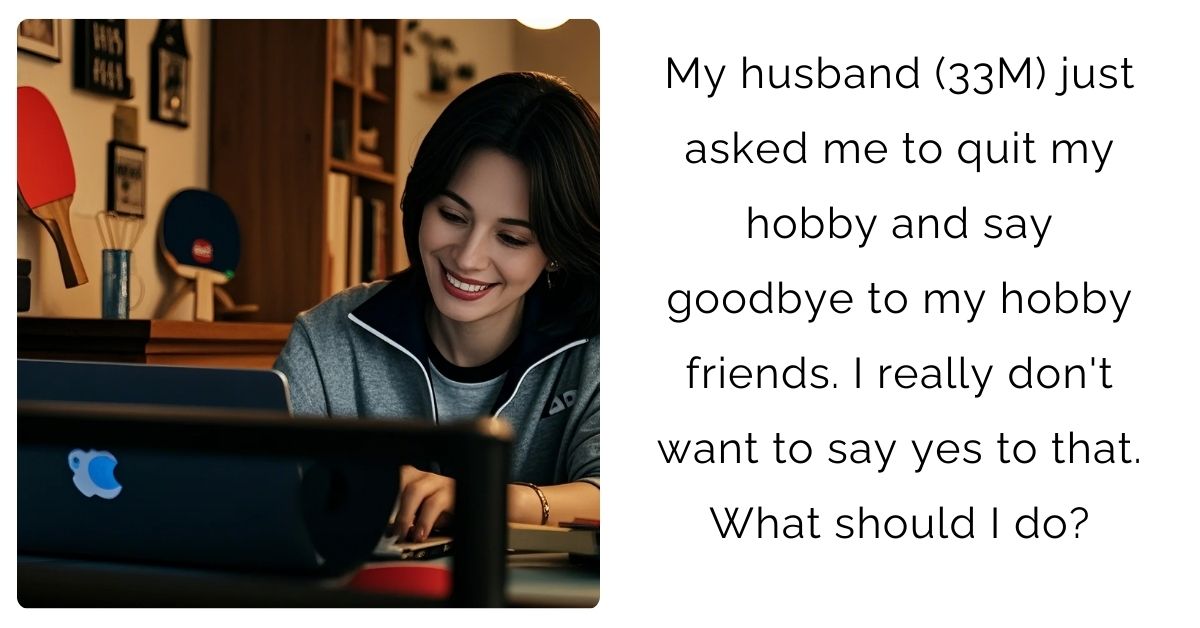 My husband (33M) just asked me to quit my hobby and say goodbye to my hobby friends. I really don’t want to say yes to that. What should I do?