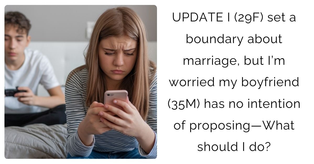 UPDATE I (29F) set a boundary about marriage, but I’m worried my boyfriend (35M) has no intention of proposing—What should I do?