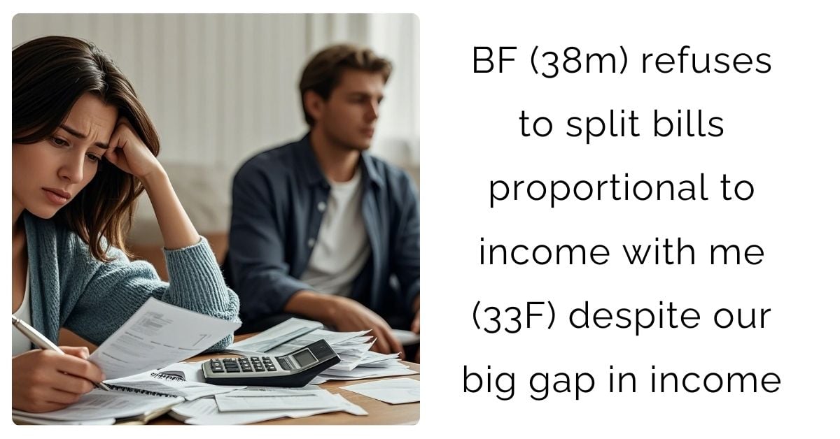 BF (38m) refuses to split bills proportional to income with me (33F) despite our big gap in income?