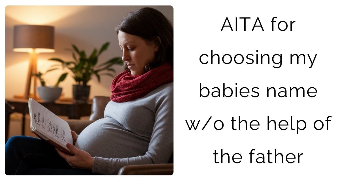 AITA for choosing my babies name w/o the help of the father ?