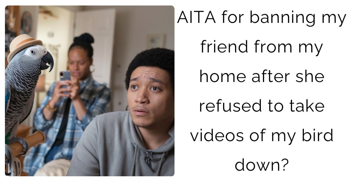 AITA for banning my friend from my home after she refused to take videos of my bird down?