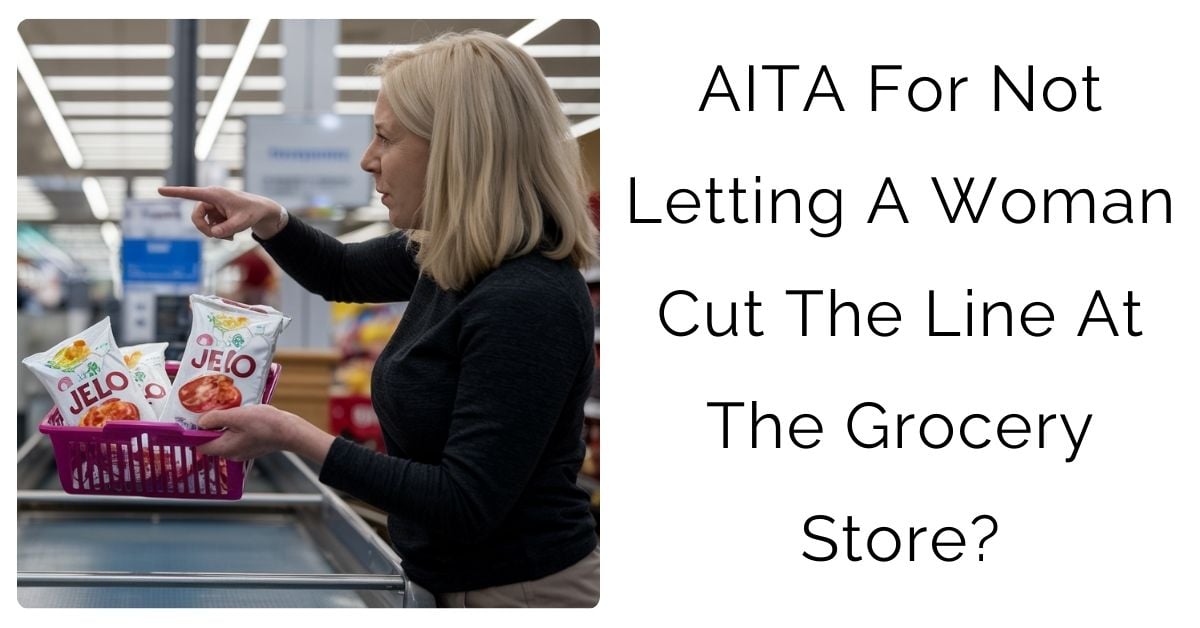 AITA For Not Letting A Woman Cut The Line At The Grocery Store?