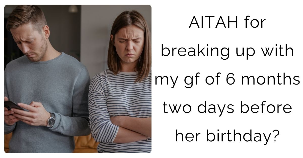 AITAH for breaking up with my gf of 6 months two days before her birthday?