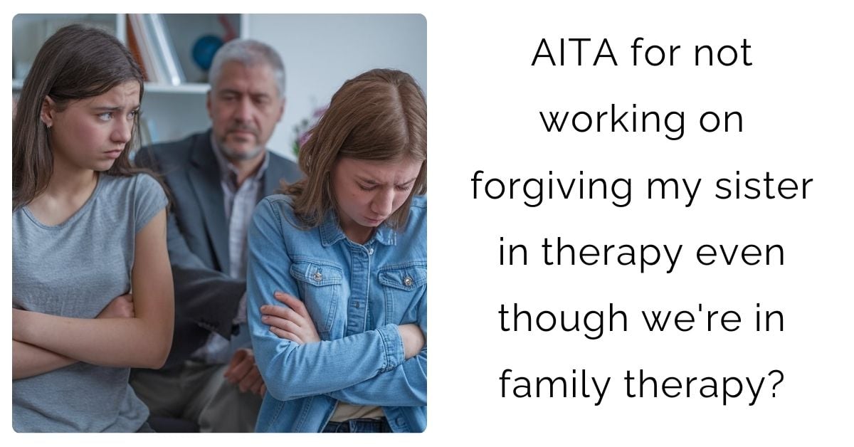 AITA for not working on forgiving my sister in therapy even though we’re in family therapy?