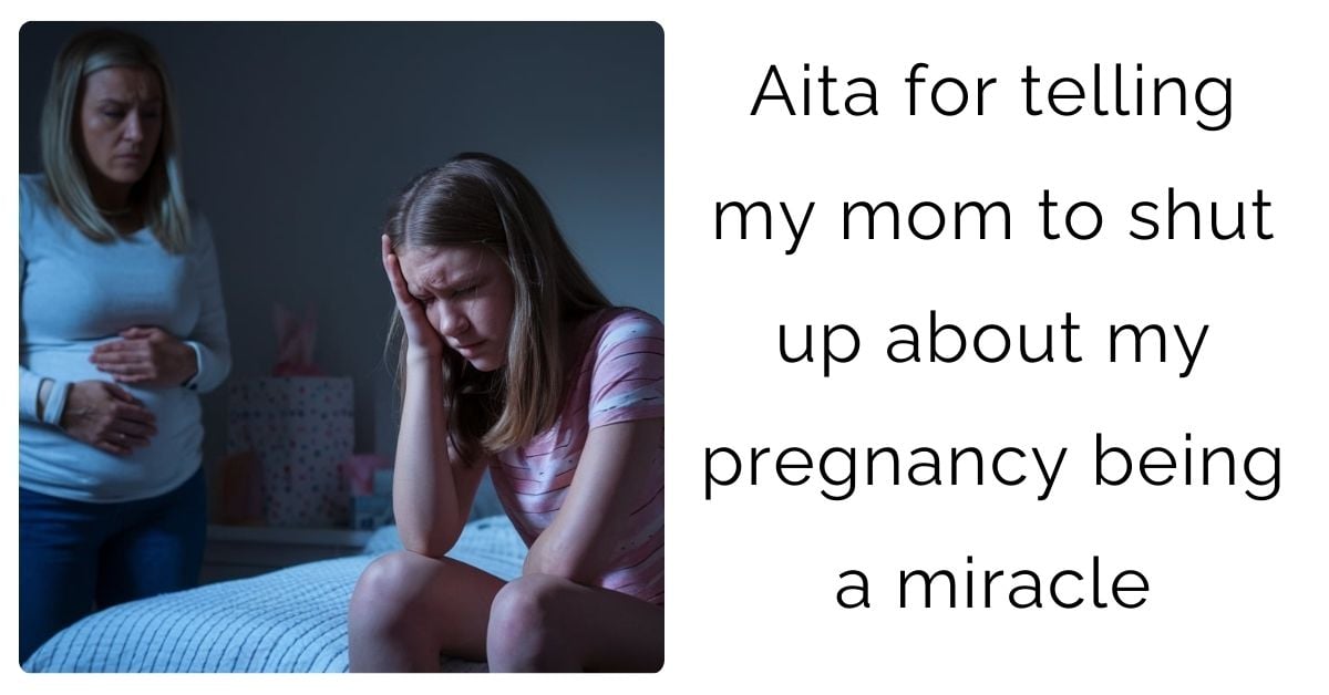 Aita for telling my mom to shut up about my pregnancy being a miracle ?