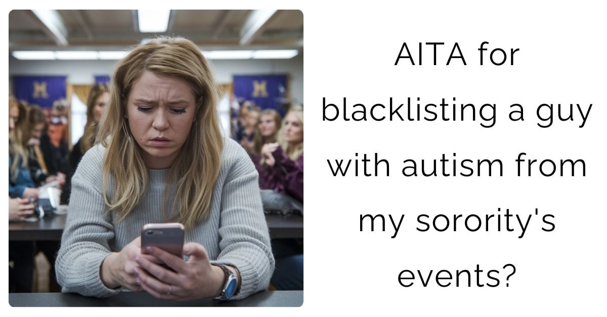 AITA for blacklisting a guy with autism from my sorority’s events?