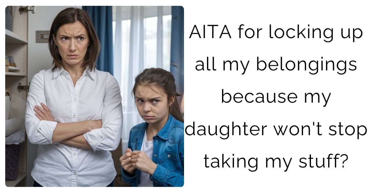 AITA for locking up all my belongings because my daughter won’t stop taking my stuff?