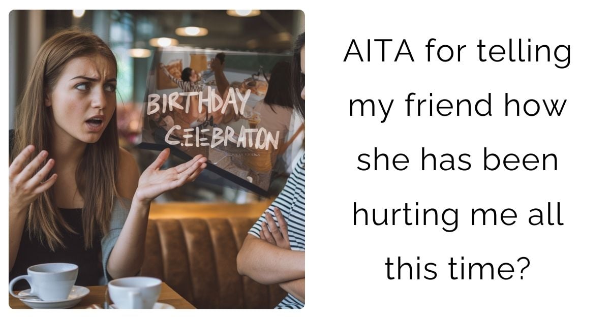 AITA for telling my friend how she has been hurting me all this time?