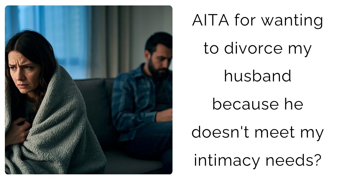 AITA for wanting to divorce my husband because he doesn’t meet my intimacy needs?