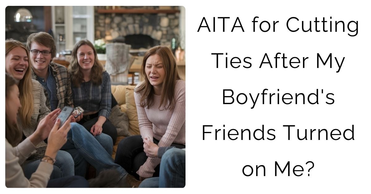 AITA for Cutting Ties After My Boyfriend’s Friends Turned on Me?