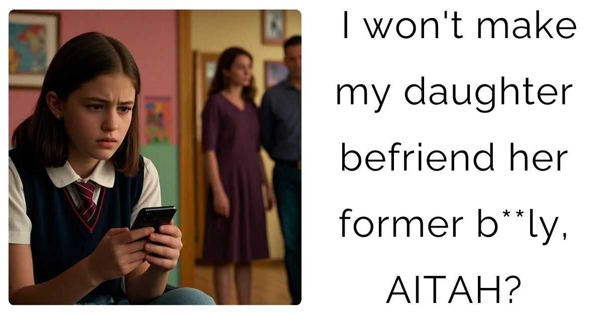 I won’t make my daughter befriend her former b**ly, AITAH?