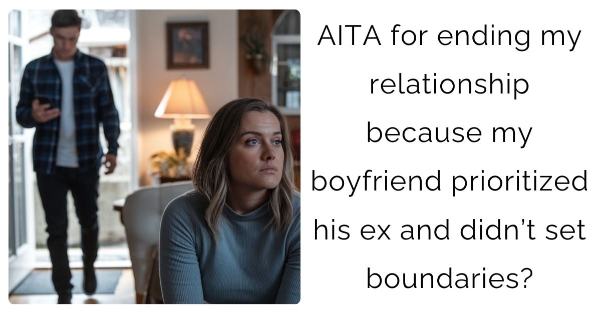 AITA for ending my relationship because my boyfriend prioritized his ex and didn’t set boundaries?