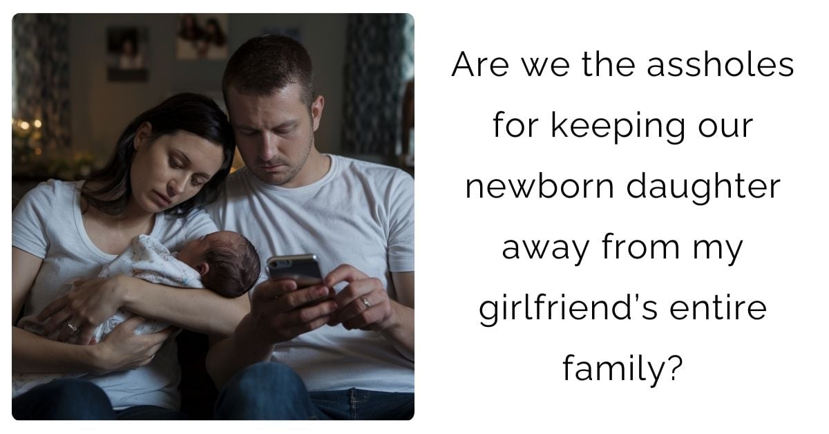 Are we the assholes for keeping our newborn daughter away from my girlfriend’s entire family?