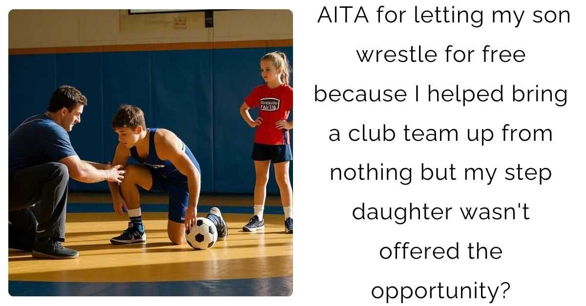 AITA for letting my son wrestle for free because I helped bring a club team up from nothing but my step daughter wasn’t offered the opportunity?