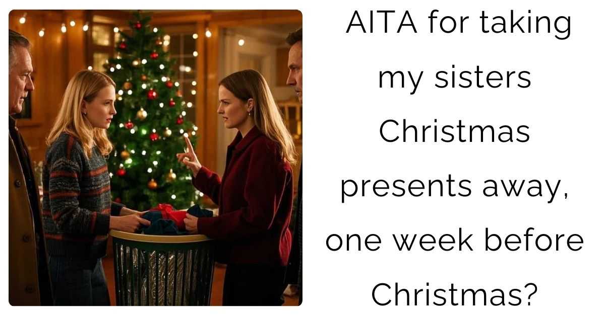 AITA for taking my sisters Christmas presents away, one week before Christmas?