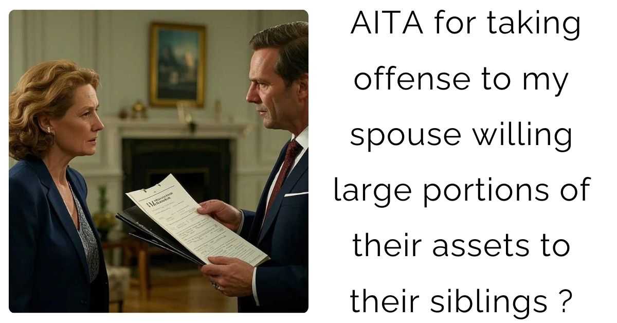 AITA for taking offense to my spouse willing large portions of their assets to their siblings ?