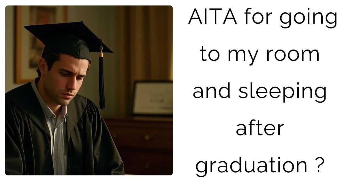 AITA for going to my room and sleeping after graduation ?